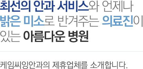 최선의 안과 서비스와 언제나 밝은 미소로 반겨주는 의료진이 있는 아름다운 병원 - 케임씨잉안과의 제휴업체를 소개합니다.